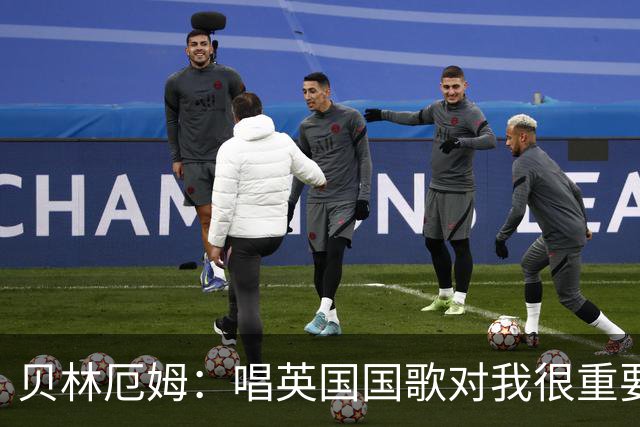 贝林厄姆：唱英国国歌对我很重要，这让我想起帮我一路走来的人们